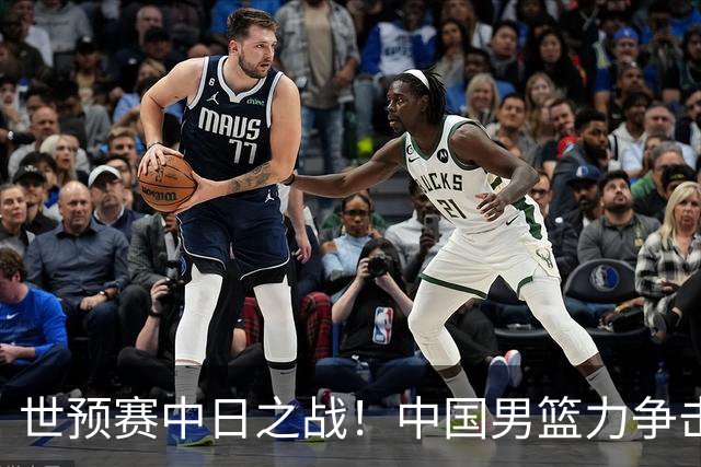 世预赛中日之战！中国男篮力争击败日本，五名首发球员基本确定