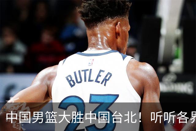 中国男篮大胜中国台北！听听各界媒体专家怎么说，郭士强一针见血