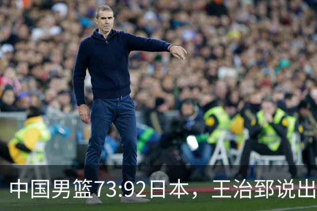 中国男篮73:92日本，王治郅说出3个输球原因，句句扎心！