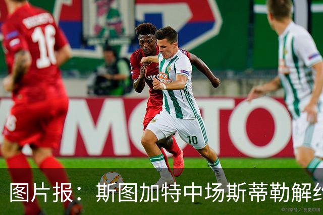 图片报：斯图加特中场斯蒂勒解约金3650万欧，球队已在寻找替代者