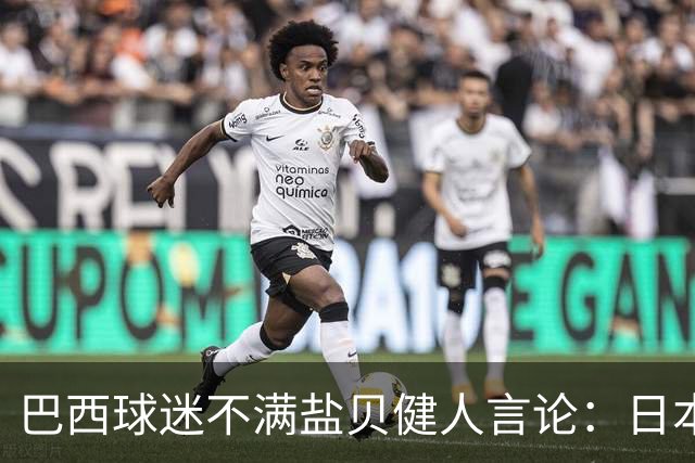 巴西球迷不满盐贝健人言论：日本球衣几颗星？下场不进5个不庆祝