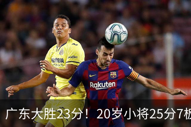 广东大胜23分！20岁小将25分7板3助，胡明轩快归队杜润旺张昊休养