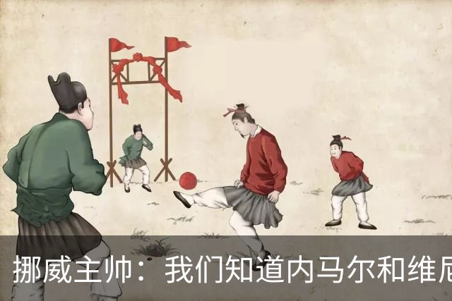 挪威主帅：我们知道内马尔和维尼修斯不喜防守 巴洛贡解禁是污点