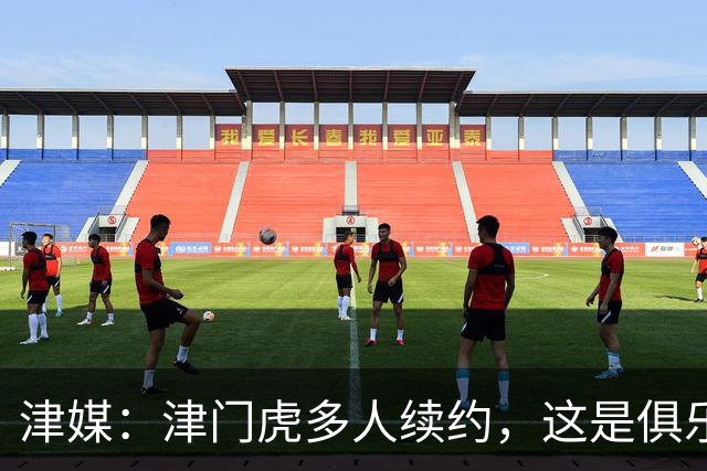 津媒：津门虎多人续约，这是俱乐部和全队上下同心同行的坚定选择