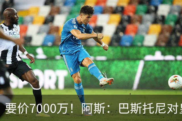 要价7000万！阿斯：巴斯托尼对皇马最可行，而国米非常想要帕斯