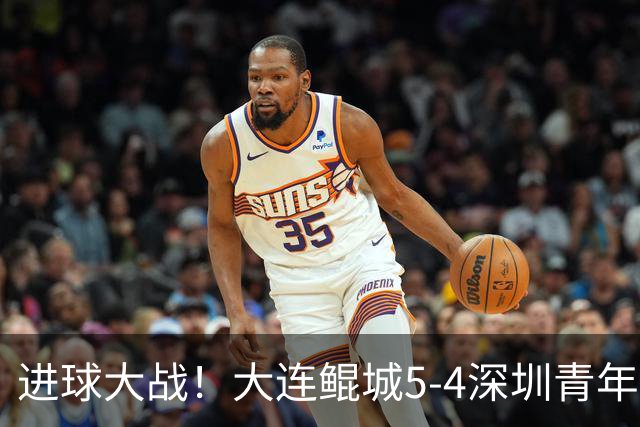 进球大战！大连鲲城5-4深圳青年人近7轮首胜 刘云双响+超级世界波