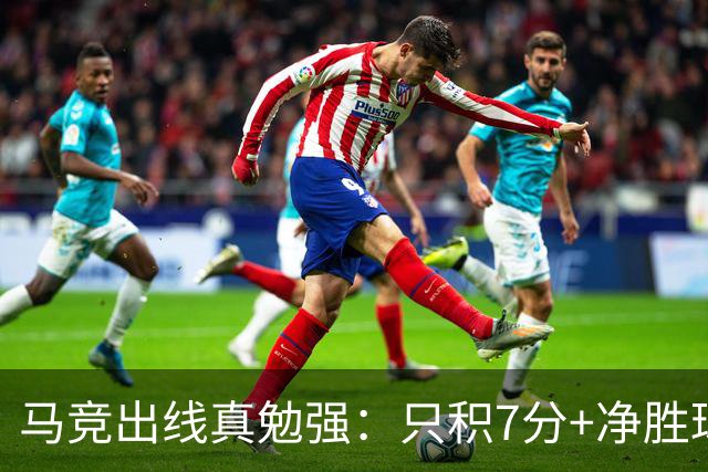 马竞出线真勉强：只积7分+净胜球负数+只领先37分钟
